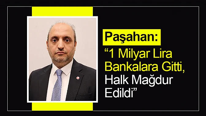 Paşahan : '1 Milyar Lira Bankalara Gitti, Halk Mağdur Edildi'